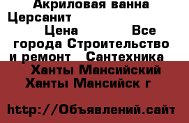 Акриловая ванна Церсанит Mito Red 170 x 70 x 39 › Цена ­ 4 550 - Все города Строительство и ремонт » Сантехника   . Ханты-Мансийский,Ханты-Мансийск г.